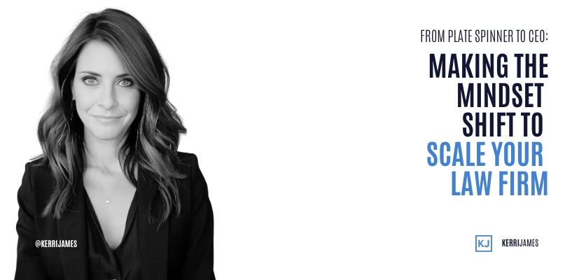 Kerri James  | From Plate Spinner to CEO: Making the Mindset Shift to Scale Your Law Firm scale your law firm