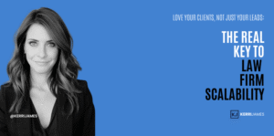 Kerri James | Love Your Clients, Not Just Your Leads: The Real Key to Law Firm Scalability law firms