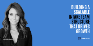 Kerri James | Building a Scalable Intake Team Structure That Drives Growth Kerri James | Building a Scalable Intake Team Structure That Drives Growth