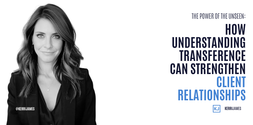 Kerri James | The Power of the Unseen: How Understanding Transference Can Strengthen Client Relationships Client relationships